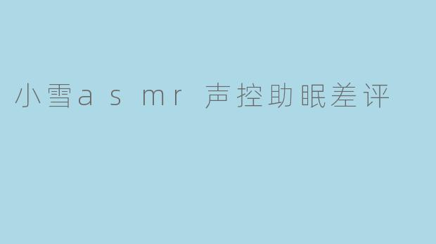 小雪asmr声控助眠差评