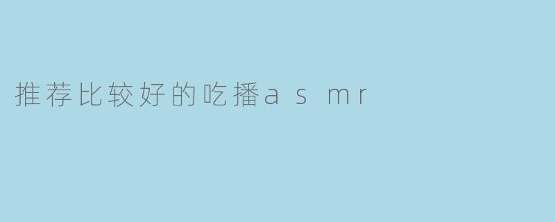 推荐比较好的吃播asmr