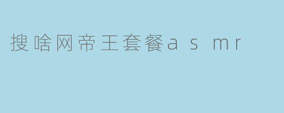 搜啥网帝王套餐asmr