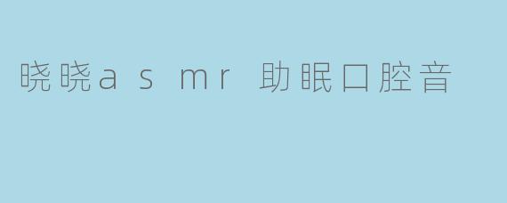 晓晓asmr助眠口腔音