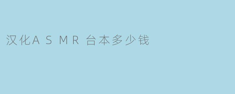 汉化ASMR台本多少钱