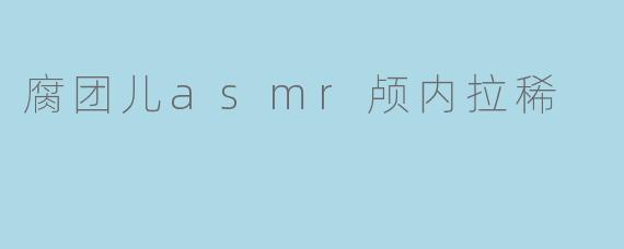 腐团儿asmr颅内拉稀