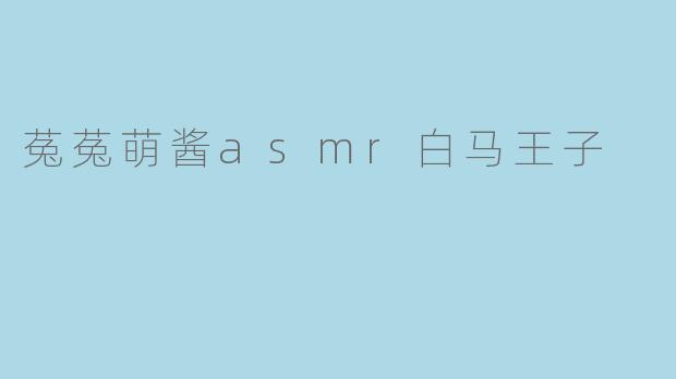 菟菟萌酱asmr白马王子