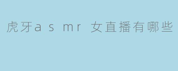 虎牙asmr女直播有哪些