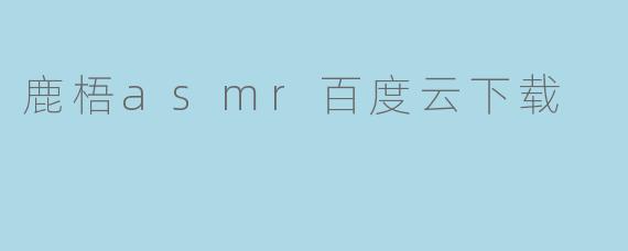 鹿梧asmr百度云下载