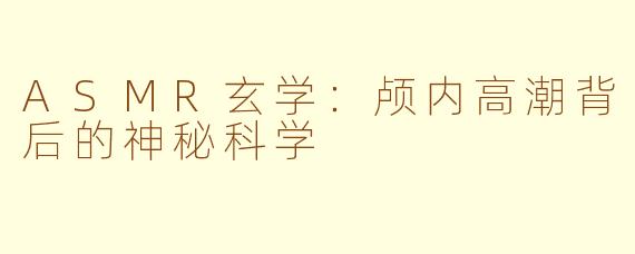 ASMR玄学：颅内高潮背后的神秘科学