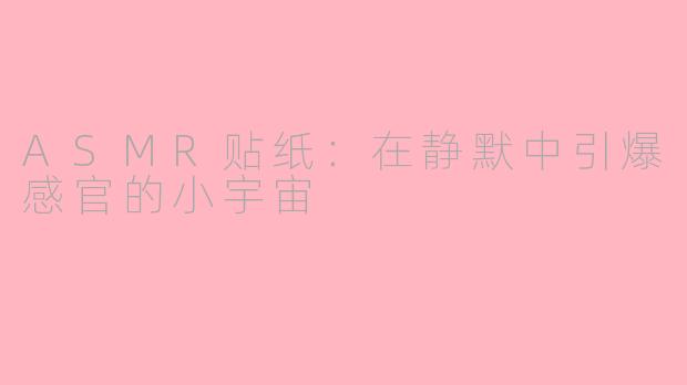 ASMR贴纸：在静默中引爆感官的小宇宙