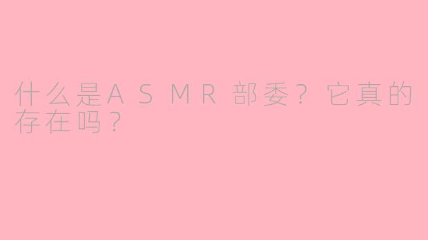 什么是ASMR部委？它真的存在吗？