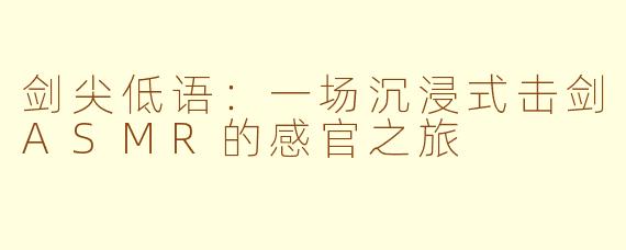 剑尖低语:一场沉浸式击剑ASMR的感官之旅