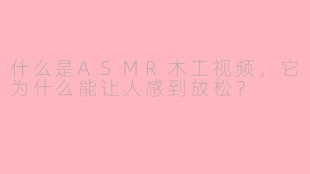 什么是ASMR木工视频，它为什么能让人感到放松？