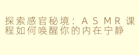 探索感官秘境：ASMR课程如何唤醒你的内在宁静