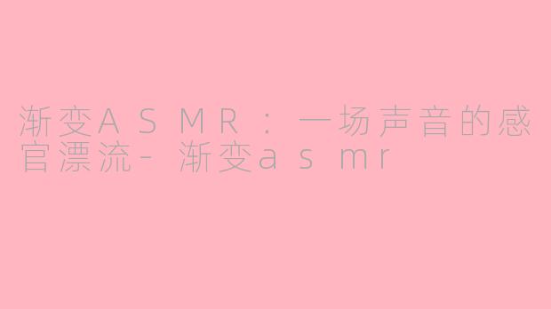渐变ASMR:一场声音的感官漂流