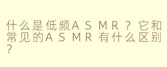 什么是低频ASMR?它和常见的ASMR有什么区别?