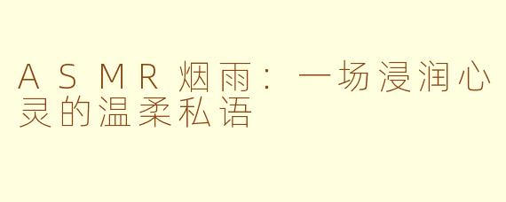 ASMR烟雨:一场浸润心灵的温柔私语
