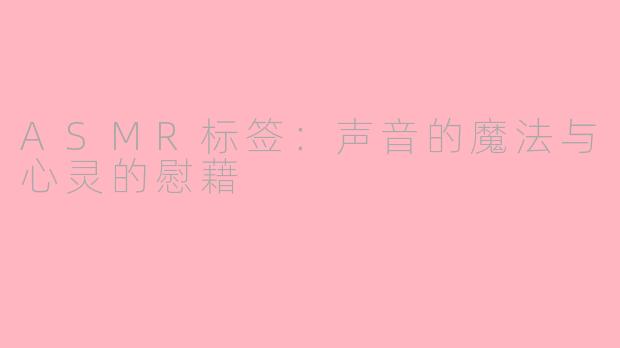 ASMR标签：声音的魔法与心灵的慰藉