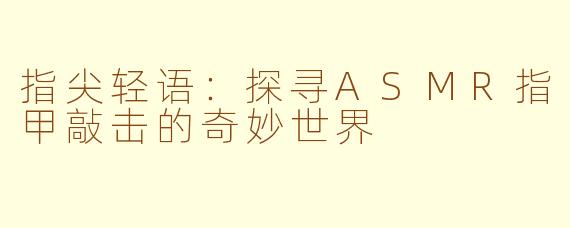 指尖轻语：探寻ASMR指甲敲击的奇妙世界