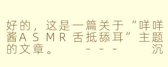 好的，这是一篇关于“咩咩酱ASMR舌抵舔耳”主题的文章。

---

沉浸于私语之海：咩咩酱的“舌抵舔耳”ASMR与颅内高潮的艺术