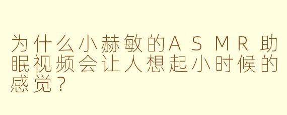 为什么小赫敏的ASMR助眠视频会让人想起小时候的感觉？