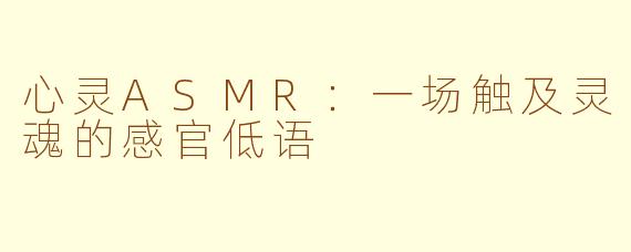 心灵ASMR：一场触及灵魂的感官低语