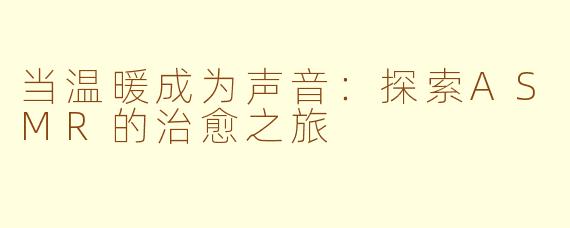 当温暖成为声音：探索ASMR的治愈之旅