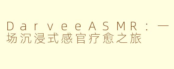 DarveeASMR：一场沉浸式感官疗愈之旅