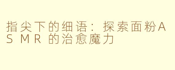 指尖下的细语：探索面粉ASMR的治愈魔力