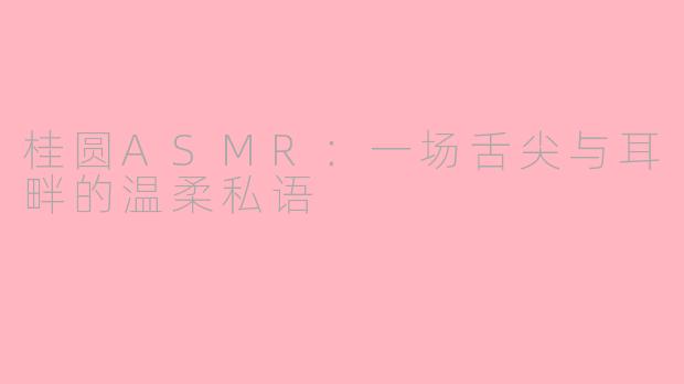 桂圆ASMR：一场舌尖与耳畔的温柔私语