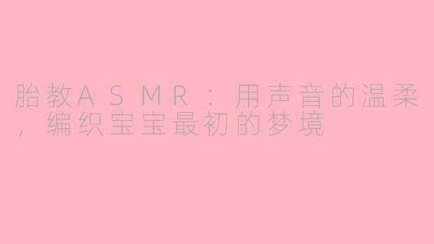 胎教ASMR:用声音的温柔,编织宝宝最初的梦境