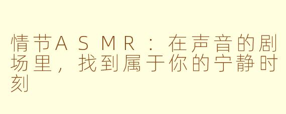 情节ASMR：在声音的剧场里，找到属于你的宁静时刻