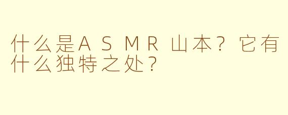 什么是ASMR山本？它有什么独特之处？