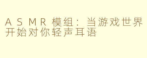 ASMR模组：当游戏世界开始对你轻声耳语