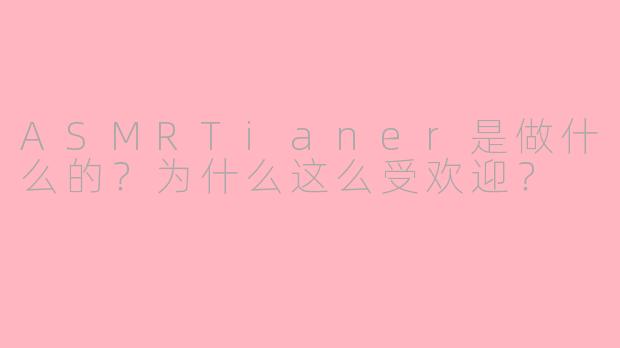 ASMRTianer是做什么的？为什么这么受欢迎？