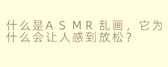 什么是ASMR乱画，它为什么会让人感到放松？