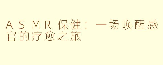 ASMR保健:一场唤醒感官的疗愈之旅