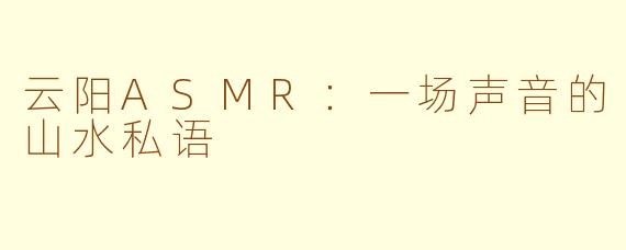 云阳ASMR:一场声音的山水私语