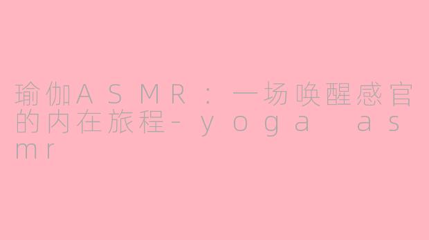 瑜伽ASMR：一场唤醒感官的内在旅程-yoga asmr