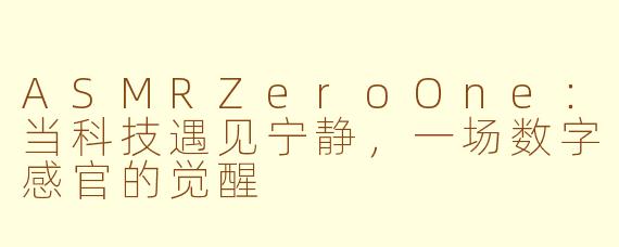 ASMRZeroOne：当科技遇见宁静，一场数字感官的觉醒