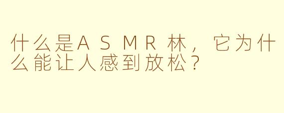 什么是ASMR林，它为什么能让人感到放松？