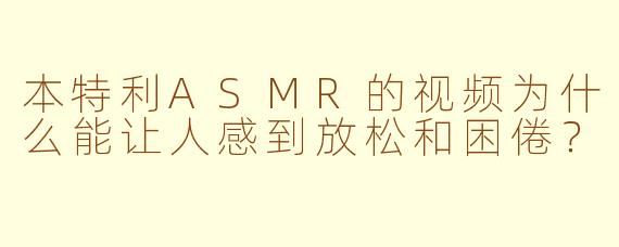本特利ASMR的视频为什么能让人感到放松和困倦?