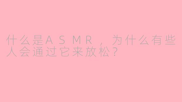 什么是ASMR,为什么有些人会通过它来放松?