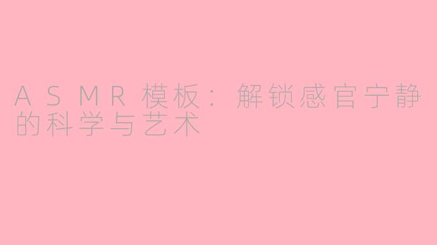 ASMR模板：解锁感官宁静的科学与艺术