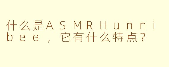 什么是ASMRHunnibee,它有什么特点?