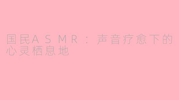 国民ASMR：声音疗愈下的心灵栖息地