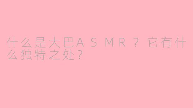 什么是大巴ASMR？它有什么独特之处？
