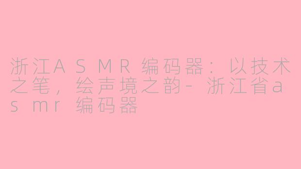 浙江ASMR编码器：以技术之笔，绘声境之韵-浙江省asmr编码器