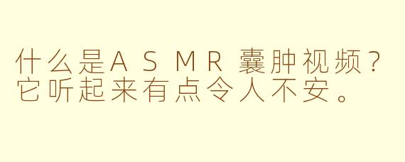 什么是ASMR囊肿视频?它听起来有点令人不安。