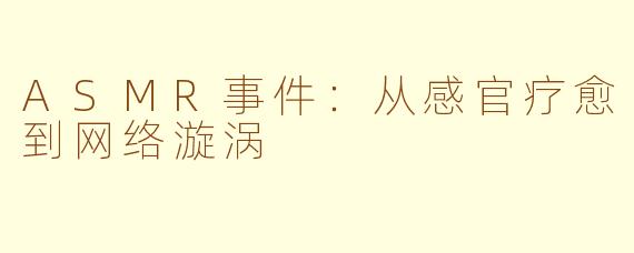 ASMR事件：从感官疗愈到网络漩涡