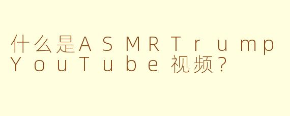 什么是ASMRTrumpYouTube视频?