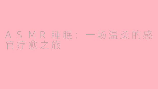 ASMR睡眠：一场温柔的感官疗愈之旅