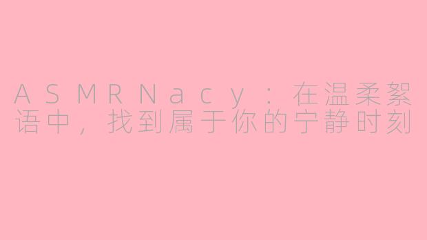 ASMRNacy：在温柔絮语中，找到属于你的宁静时刻